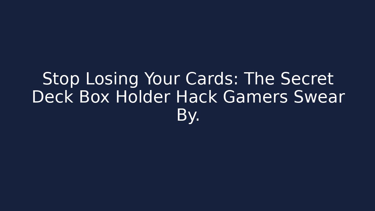 Stop Losing Your Cards: The Secret Deck Box Holder Hack Gamers Swear By.