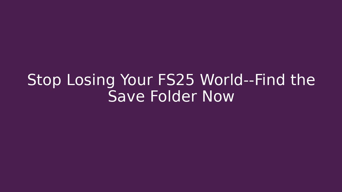 Stop Losing Your FS25 World—Find the Save Folder Now - Critter Realm
