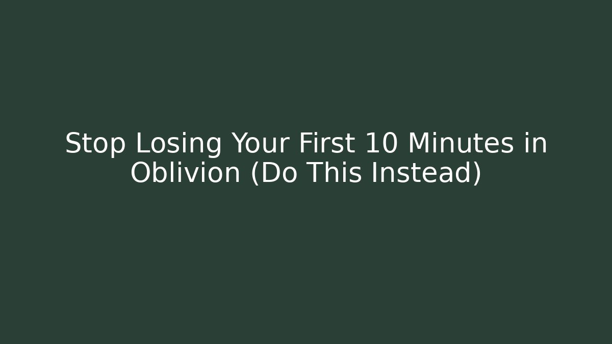 Stop Losing Your First 10 Minutes in Oblivion (Do This Instead)