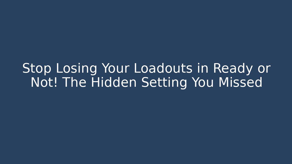 Stop Losing Your Loadouts in Ready or Not! The Hidden Setting You Missed