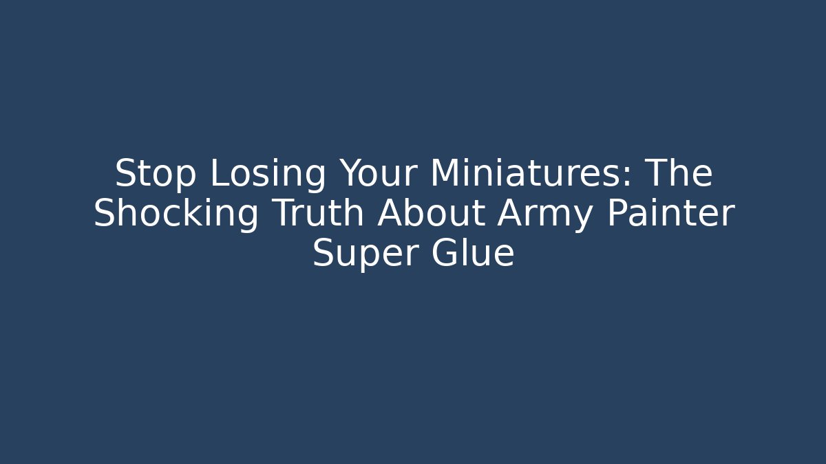 Stop Losing Your Miniatures: The Shocking Truth About Army Painter Super Glue