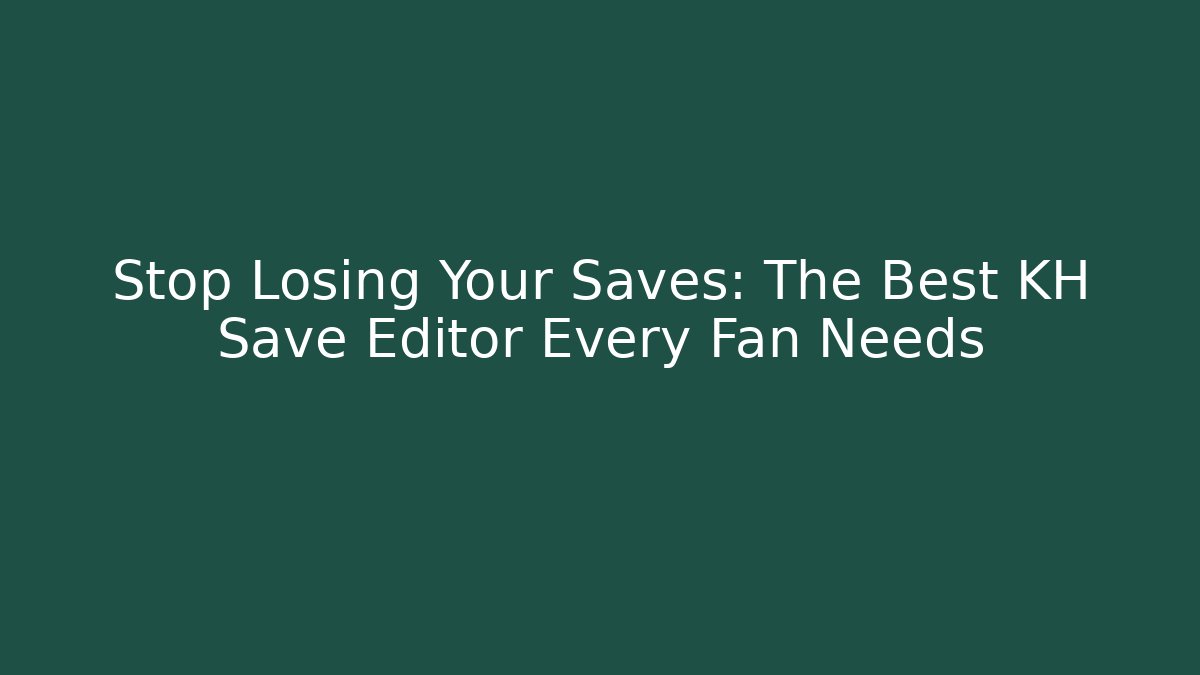 Stop Losing Your Saves: The Best KH Save Editor Every Fan Needs