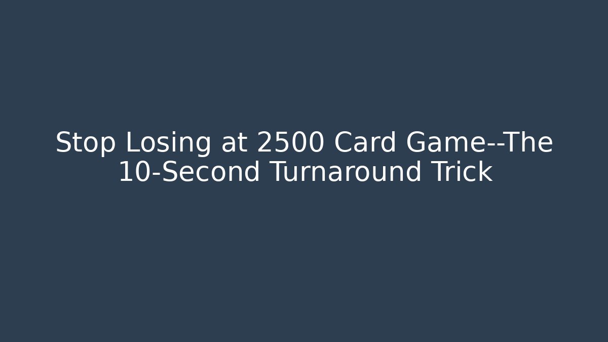 Stop Losing at 2500 Card Game—The 10-Second Turnaround Trick
