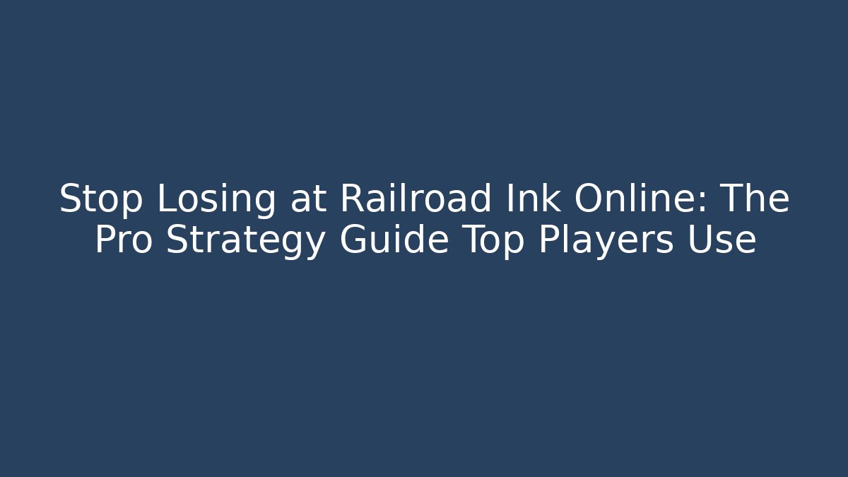 Stop Losing at Railroad Ink Online: The Pro Strategy Guide Top Players Use