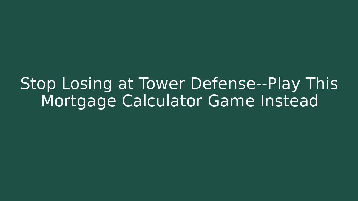 Stop Losing at Tower Defense—Play This Mortgage Calculator Game Instead