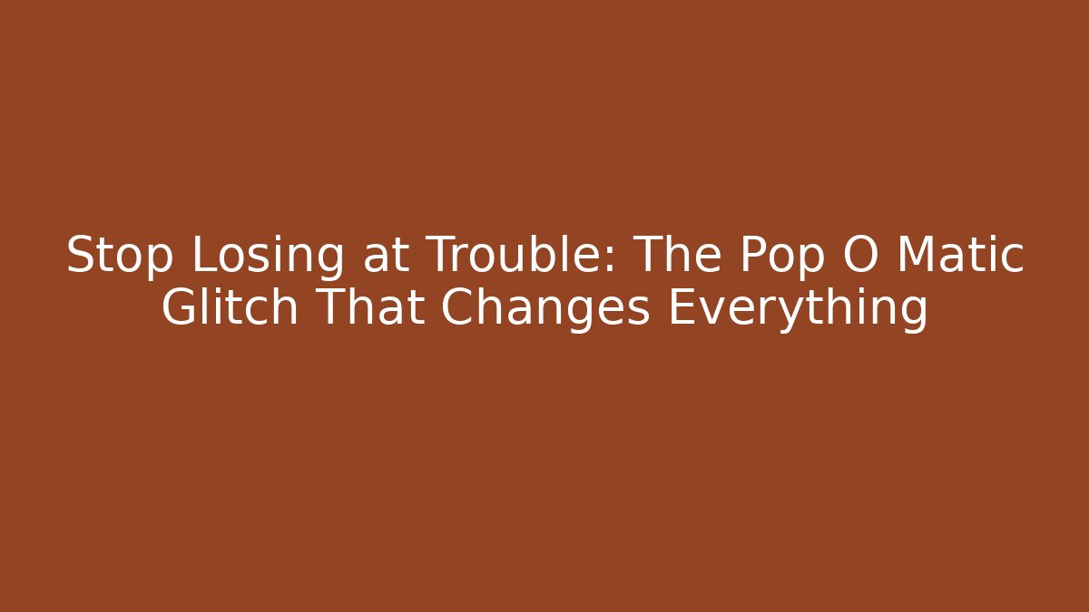 Stop Losing at Trouble: The Pop O Matic Glitch That Changes Everything