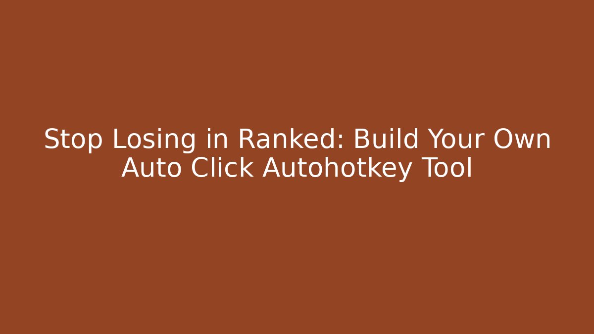 Stop Losing in Ranked: Build Your Own Auto Click Autohotkey Tool