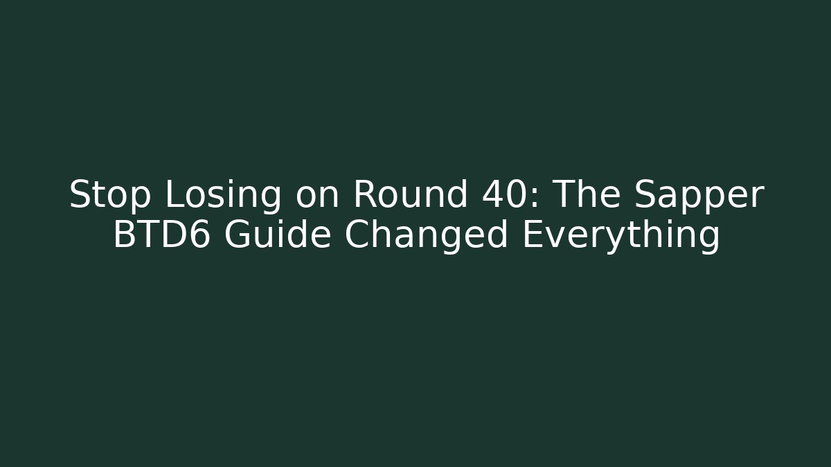 Stop Losing on Round 40: The Sapper BTD6 Guide Changed Everything