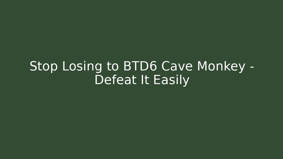 Stop Losing to BTD6 Cave Monkey – Defeat It Easily