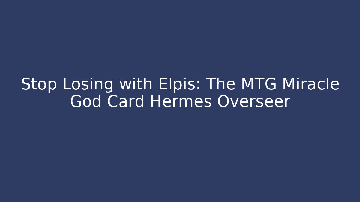 Stop Losing with Elpis: The MTG Miracle God Card Hermes Overseer