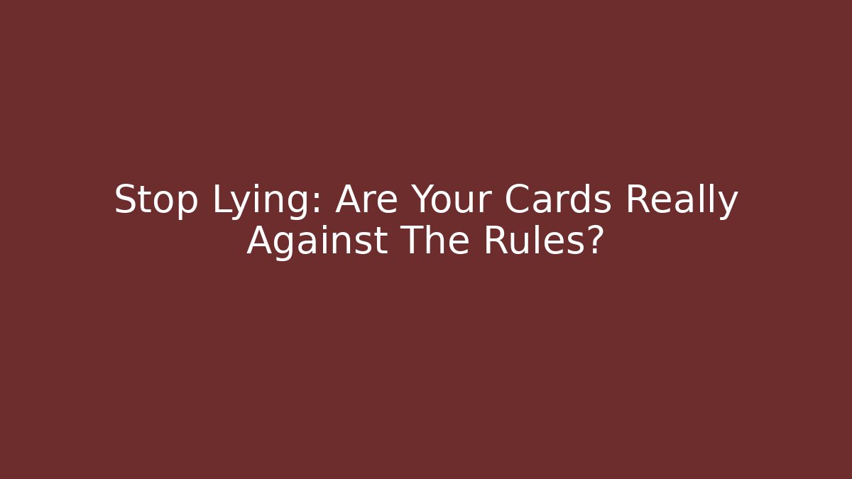 Stop Lying: Are Your Cards Really Against The Rules?