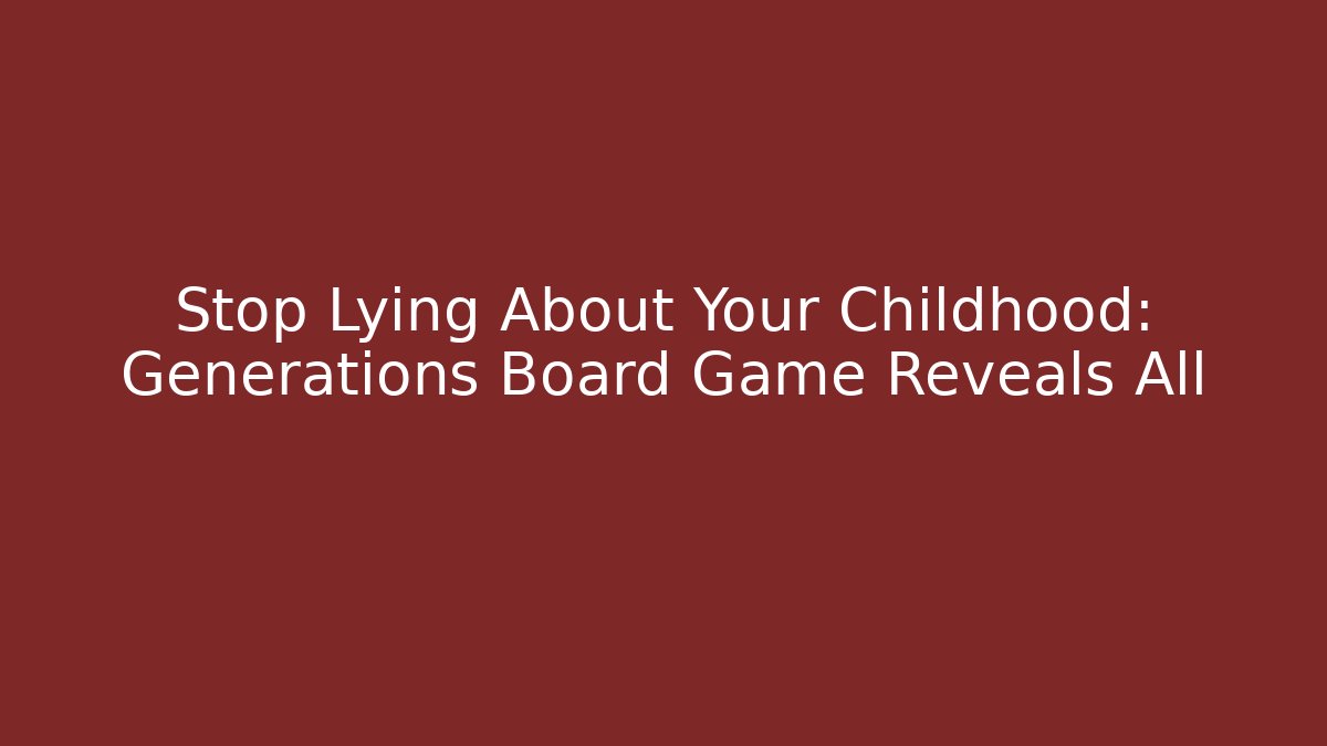 Stop Lying About Your Childhood: Generations Board Game Reveals All
