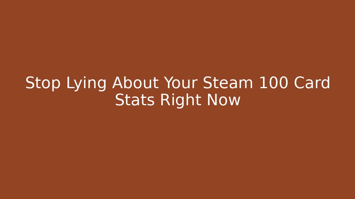 Stop Lying About Your Steam 100 Card Stats Right Now - Critter Realm