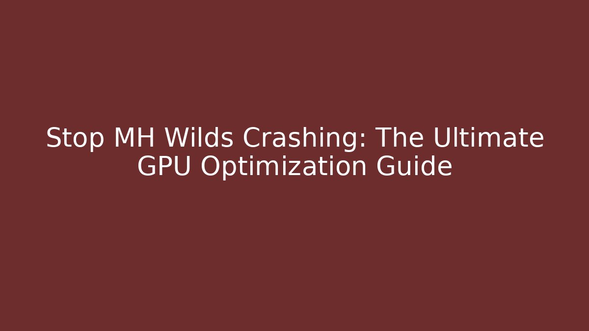 Stop MH Wilds Crashing: The Ultimate GPU Optimization Guide