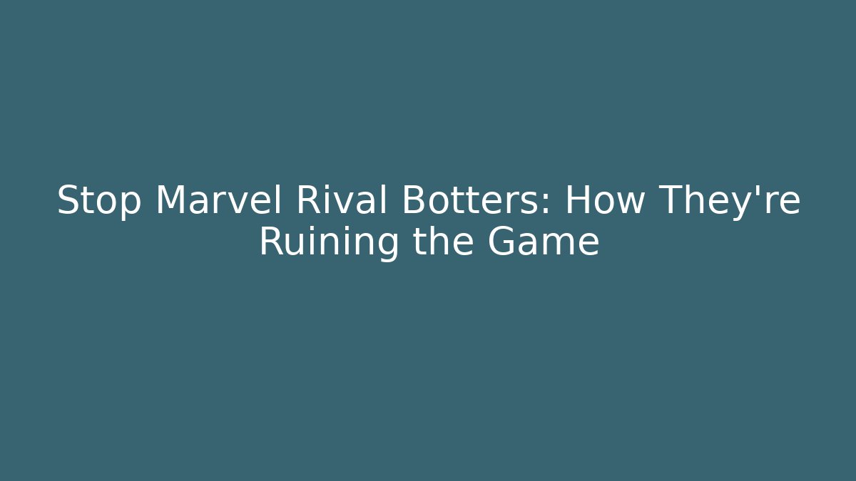 Stop Marvel Rival Botters: How They're Ruining the Game
