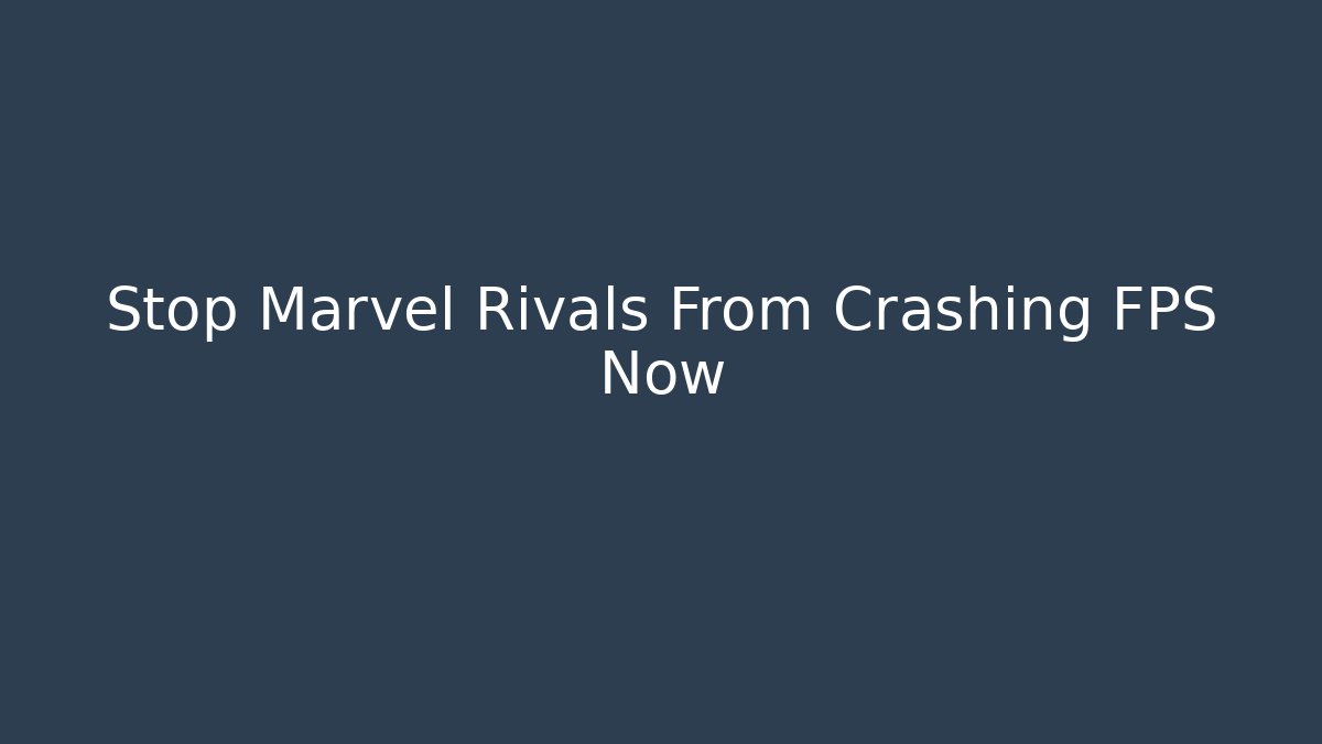 Stop Marvel Rivals From Crashing FPS Now