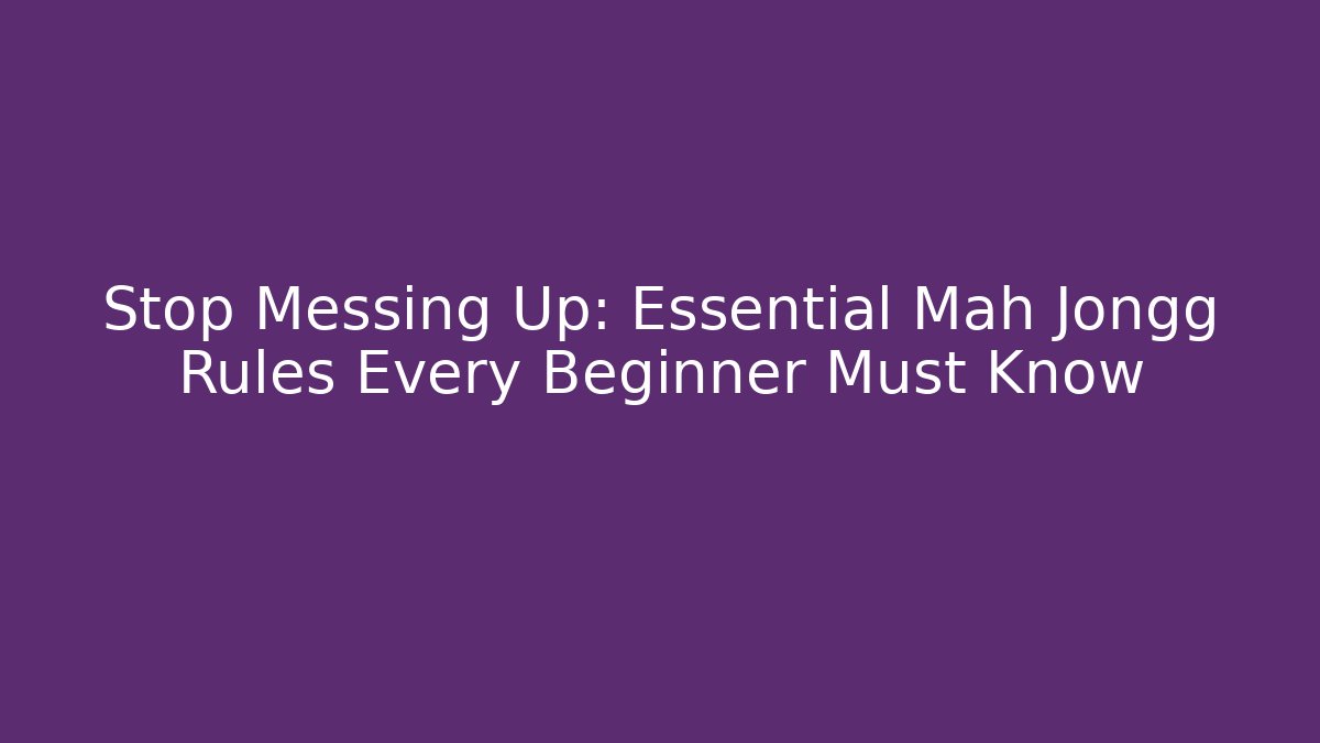 Stop Messing Up: Essential Mah Jongg Rules Every Beginner Must Know - Critter Realm