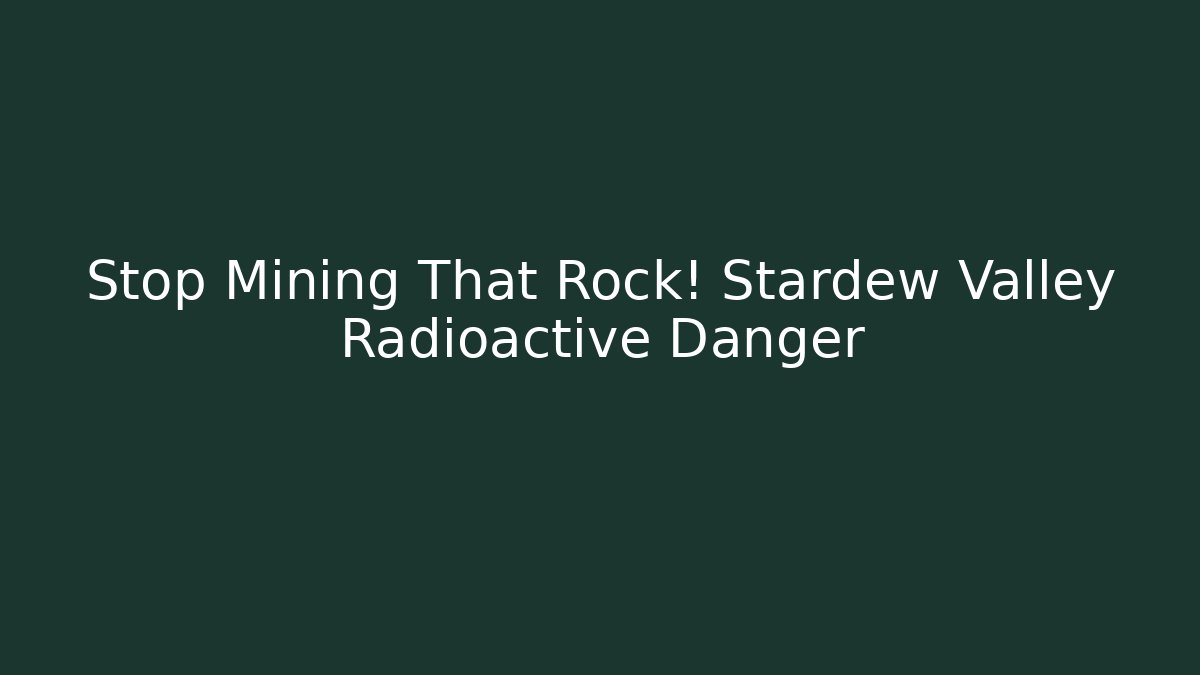 Stop Mining That Rock! Stardew Valley Radioactive Danger