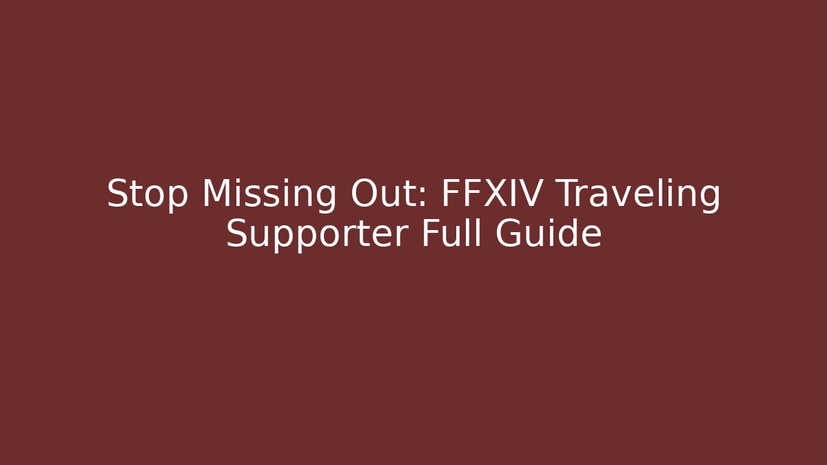 Stop Missing Out: FFXIV Traveling Supporter Full Guide
