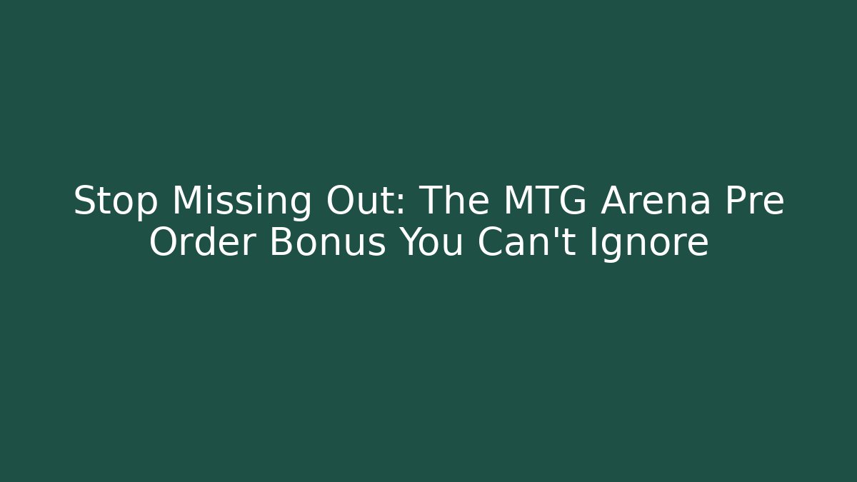 Stop Missing Out: The MTG Arena Pre Order Bonus You Can't Ignore