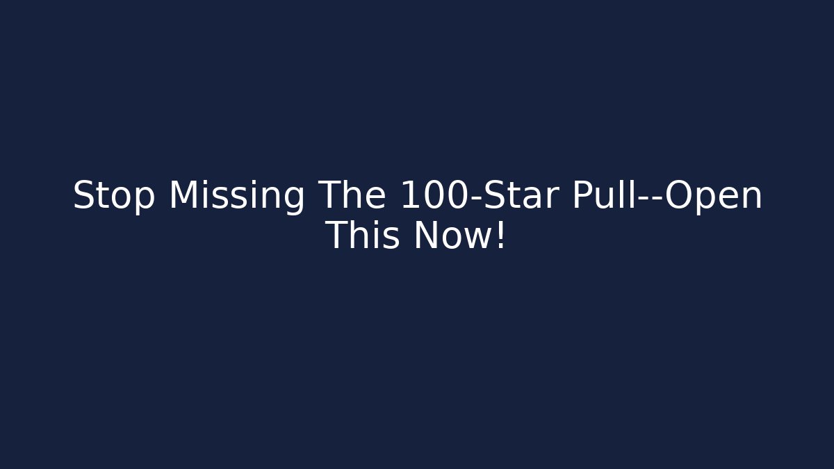 Stop Missing The 100-Star Pull—Open This Now!