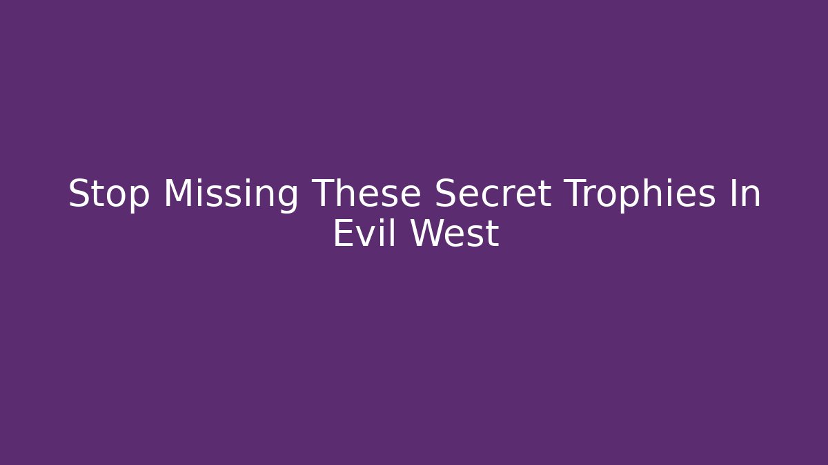 Stop Missing These Secret Trophies In Evil West