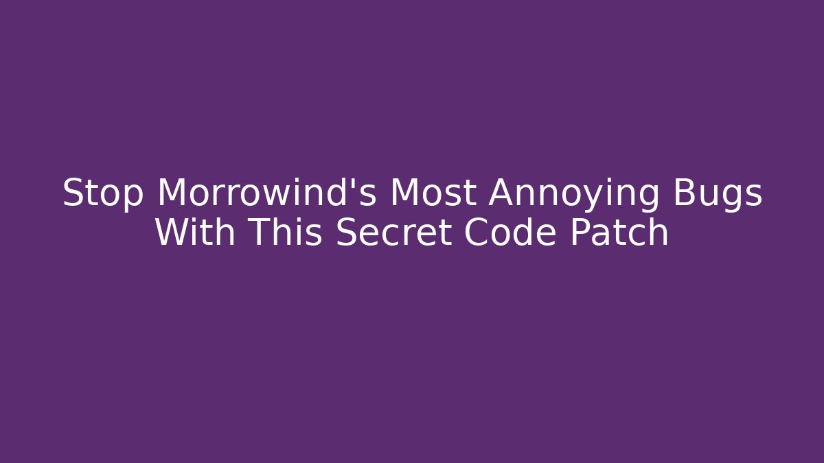 Stop Morrowind's Most Annoying Bugs With This Secret Code Patch