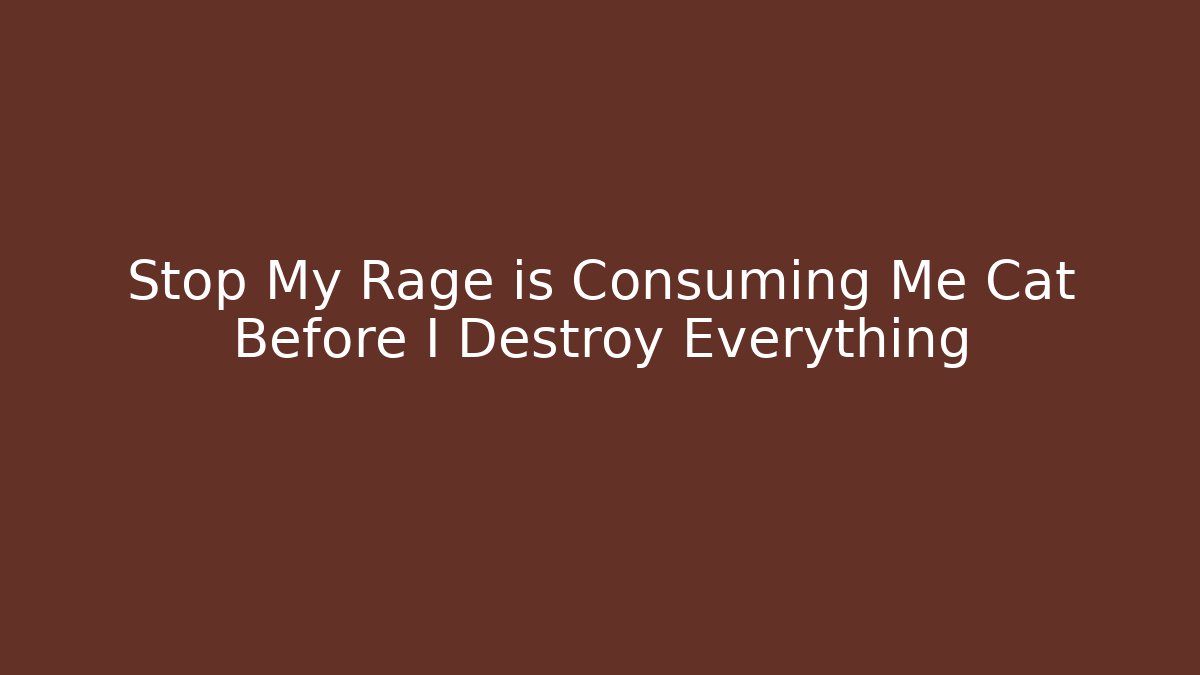 Stop My Rage is Consuming Me Cat Before I Destroy Everything - Critter Realm