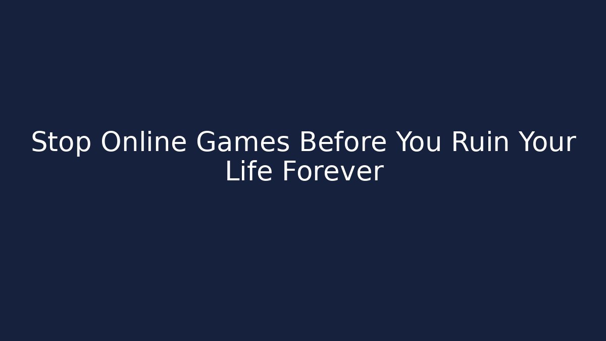 Stop Online Games Before You Ruin Your Life Forever