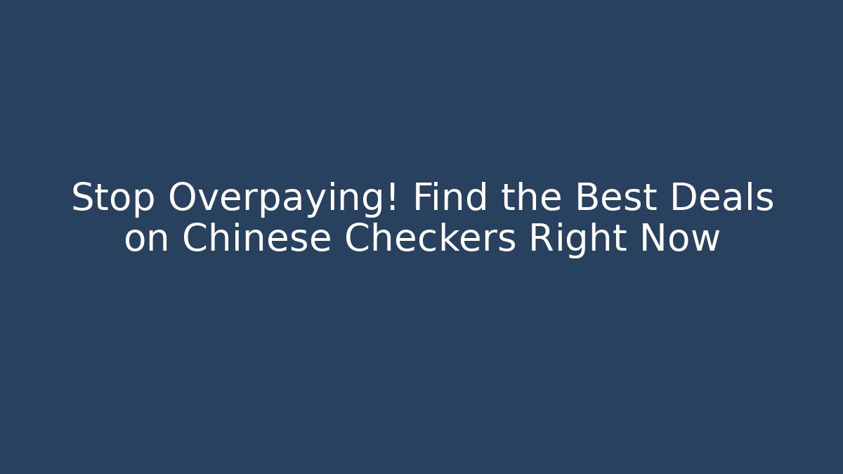 Stop Overpaying! Find the Best Deals on Chinese Checkers Right Now - Critter Realm