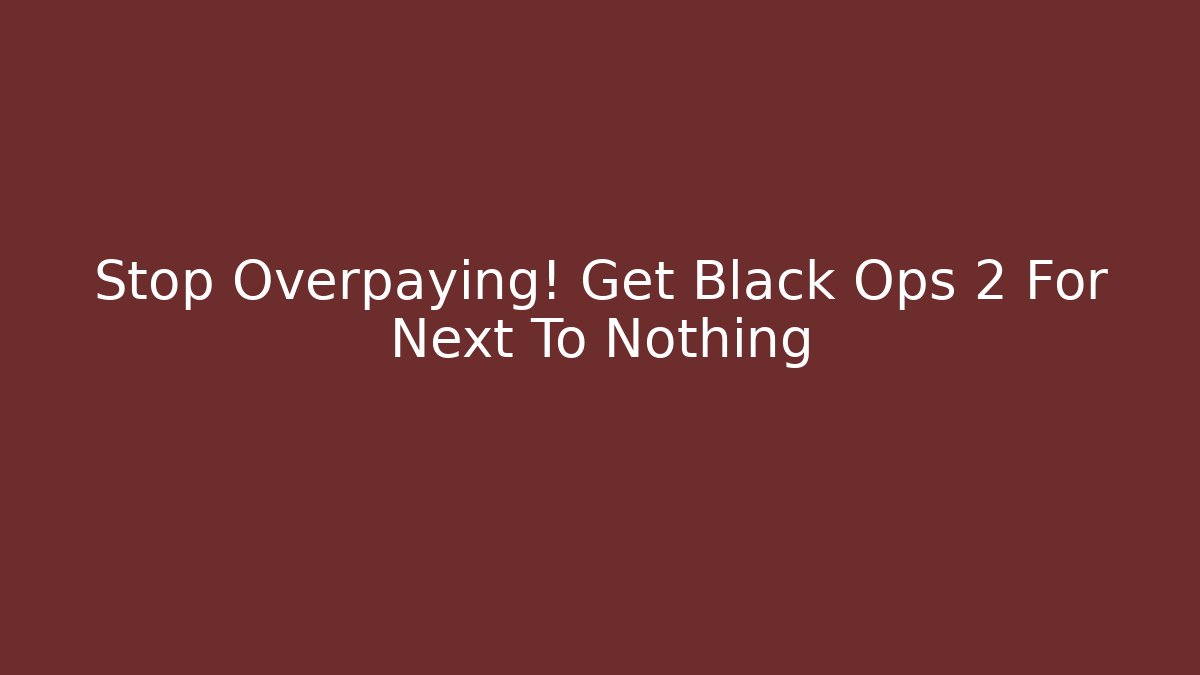 Stop Overpaying! Get Black Ops 2 For Next To Nothing