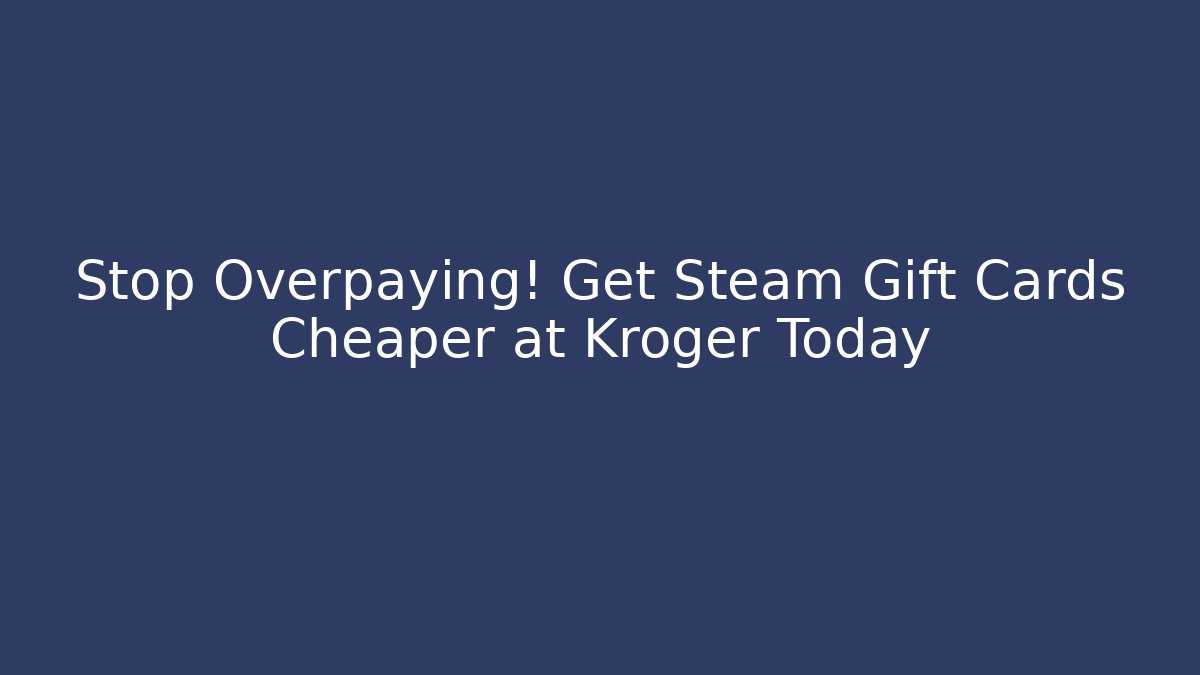 Stop Overpaying! Get Steam Gift Cards Cheaper at Kroger Today