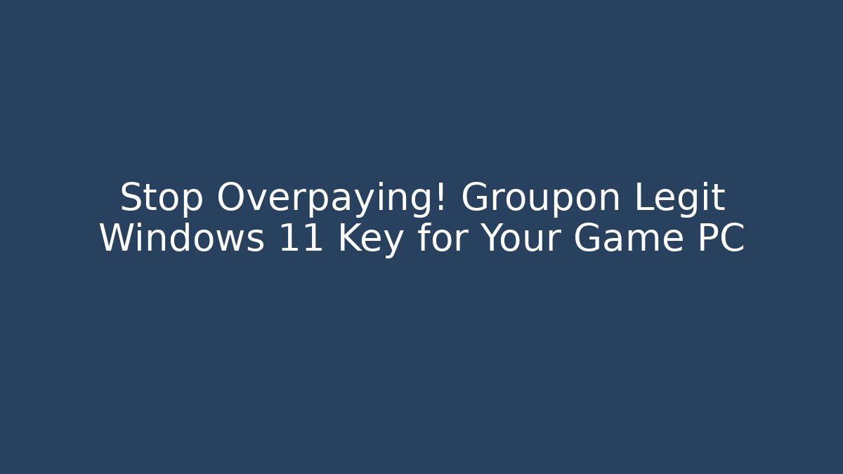 Stop Overpaying! Groupon Legit Windows 11 Key for Your Game PC
