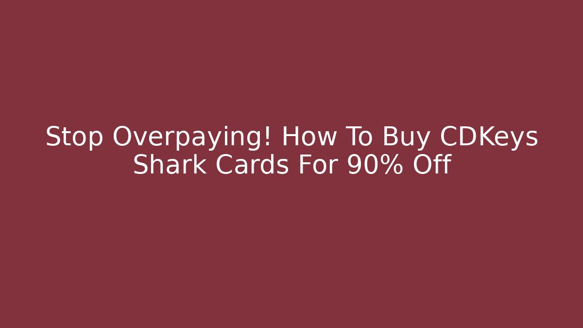 Stop Overpaying! How To Buy CDKeys Shark Cards For 90% Off