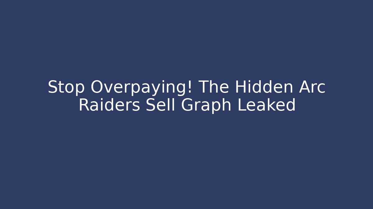 Stop Overpaying! The Hidden Arc Raiders Sell Graph Leaked