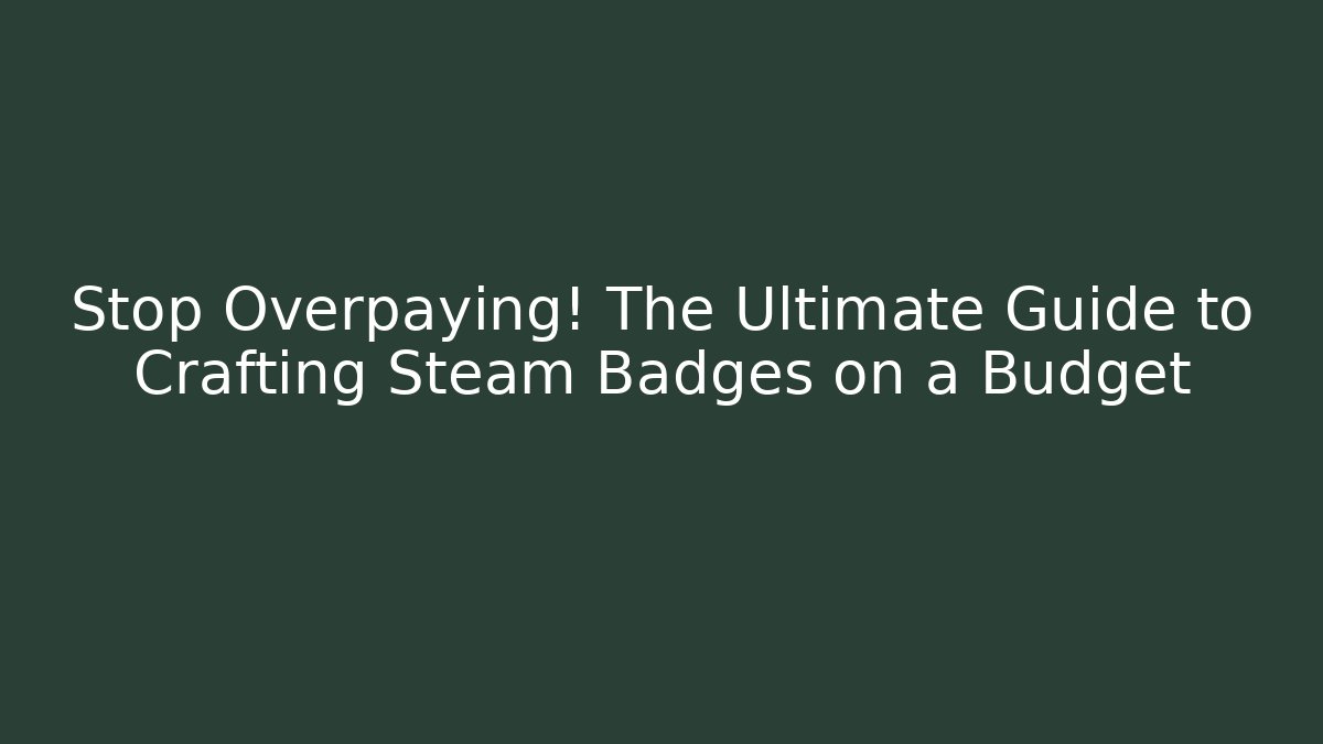Stop Overpaying! The Ultimate Guide to Crafting Steam Badges on a Budget