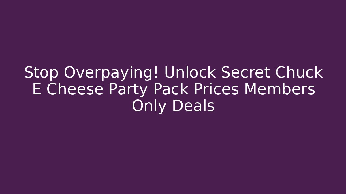 Stop Overpaying! Unlock Secret Chuck E Cheese Party Pack Prices Members Only Deals