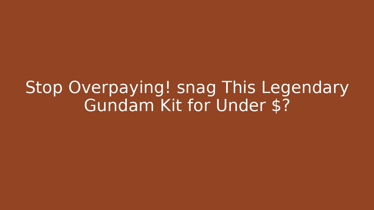 Stop Overpaying! snag This Legendary Gundam Kit for Under $?