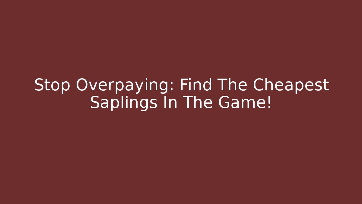 Stop Overpaying: Find The Cheapest Saplings In The Game!