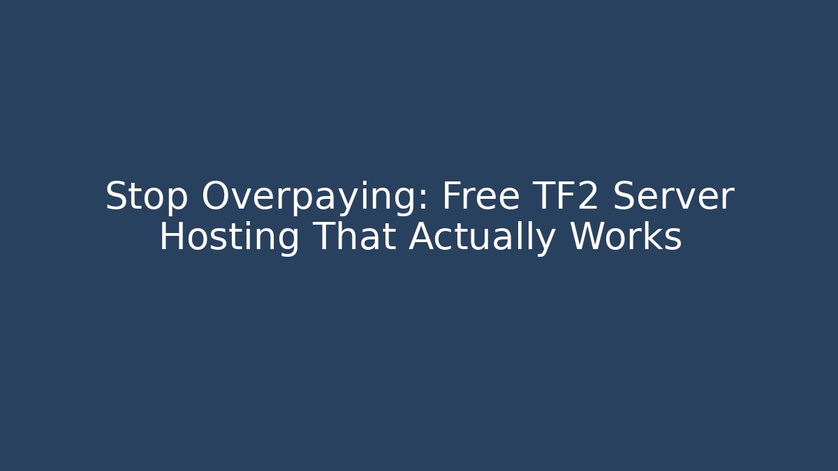 Stop Overpaying: Free TF2 Server Hosting That Actually Works