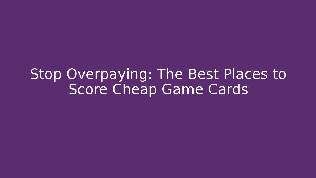 Stop Overpaying: The Best Places to Score Cheap Game Cards