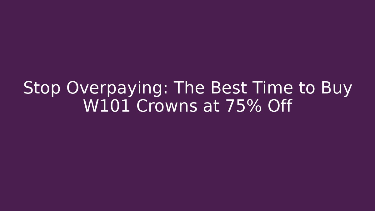 Stop Overpaying: The Best Time to Buy W101 Crowns at 75% Off