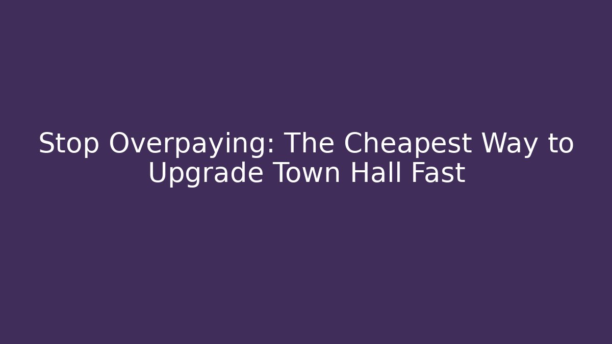 Stop Overpaying: The Cheapest Way to Upgrade Town Hall Fast
