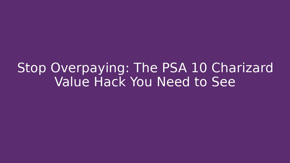 Stop Overpaying: The PSA 10 Charizard Value Hack You Need to See