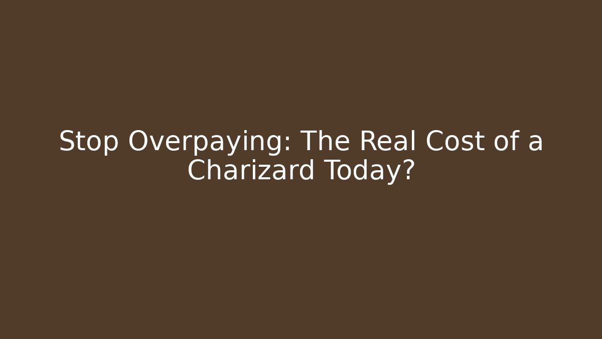 Stop Overpaying: The Real Cost of a Charizard Today?