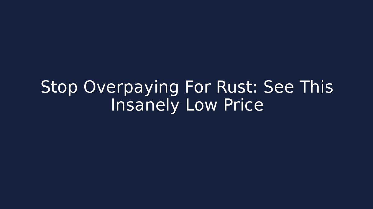 Stop Overpaying For Rust: See This Insanely Low Price