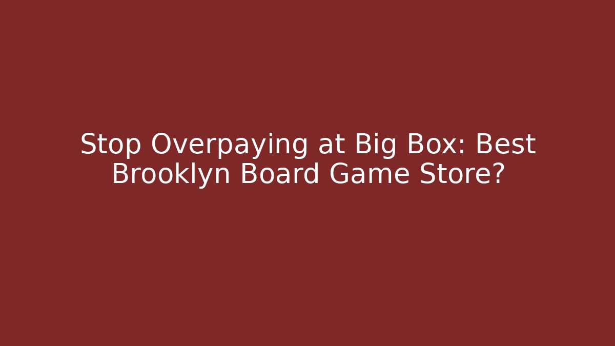 Stop Overpaying at Big Box: Best Brooklyn Board Game Store?