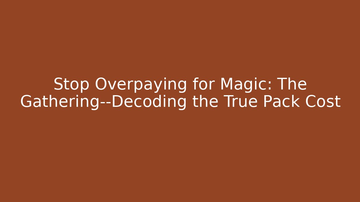 Stop Overpaying for Magic: The Gathering—Decoding the True Pack Cost