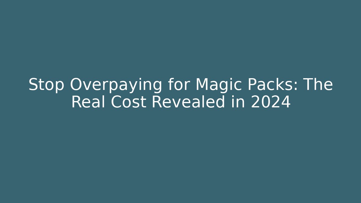 Stop Overpaying for Magic Packs: The Real Cost Revealed in 2024