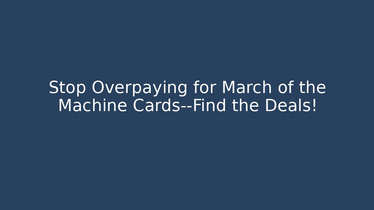 Stop Overpaying for March of the Machine Cards—Find the Deals!